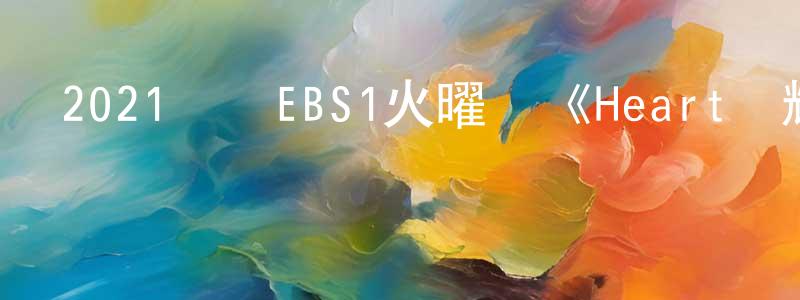蔡永寧發布2021韓國EBS1火曜劇《Heart閃耀的瞬間》第13集[韓語中字]迅雷下載_深夜電影